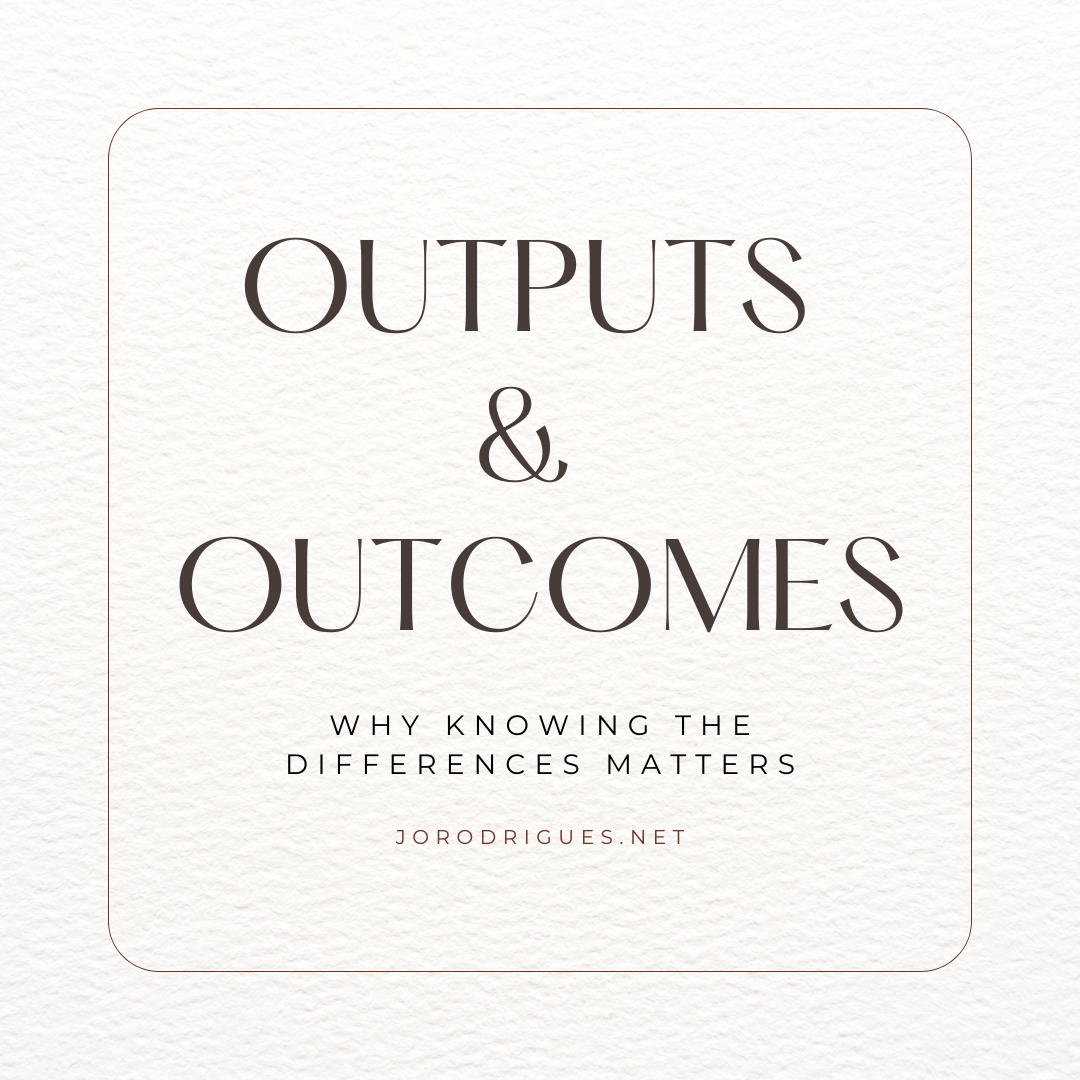 Outputs and Outcomes, Why knowing the Differences Matters, jorodrigues.net